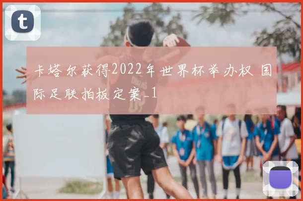 卡塔尔获得2022年世界杯举办权 国际足联拍板定案_1