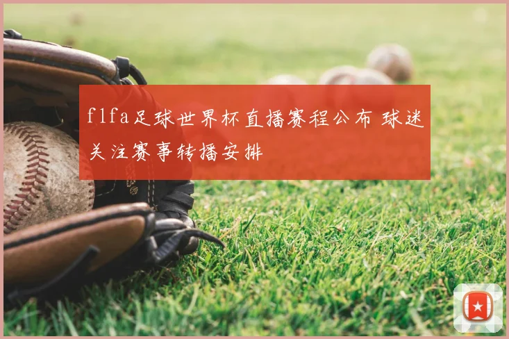 flfa足球世界杯直播赛程公布 球迷关注赛事转播安排