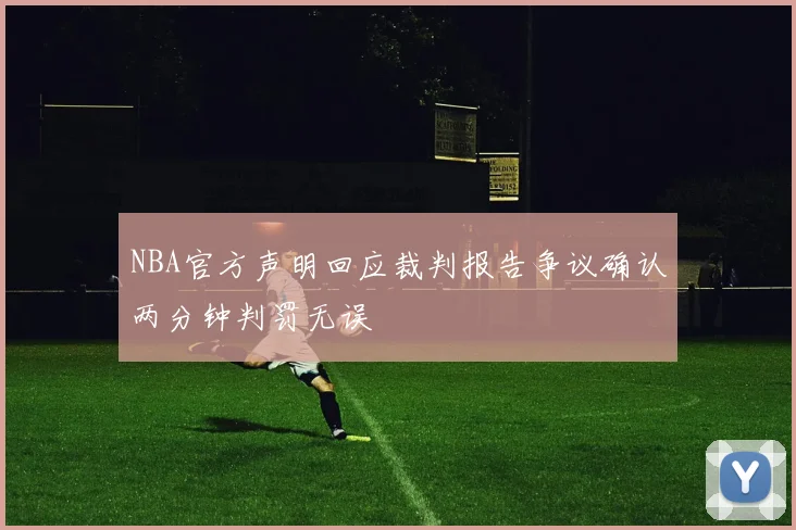 NBA官方声明回应裁判报告争议确认两分钟判罚无误