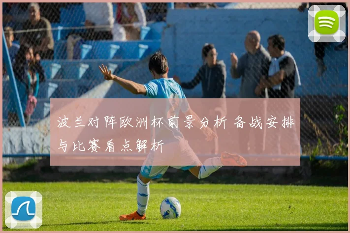 波兰对阵欧洲杯前景分析 备战安排与比赛看点解析