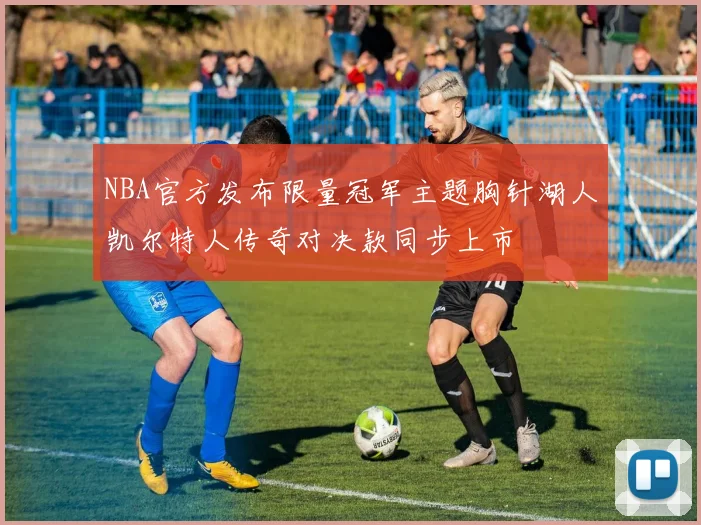 NBA官方发布限量冠军主题胸针湖人凯尔特人传奇对决款同步上市