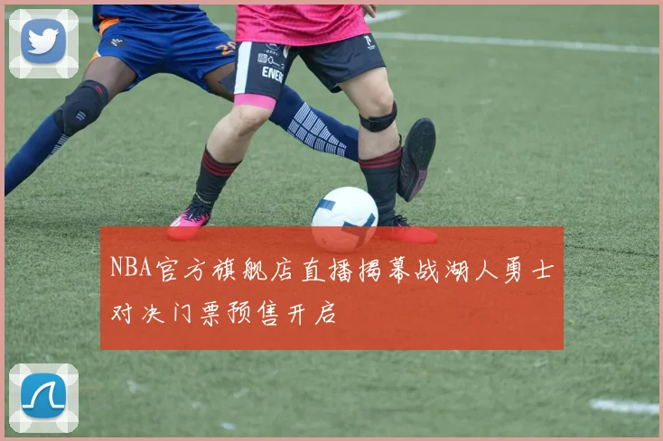 NBA官方旗舰店直播揭幕战湖人勇士对决门票预售开启
