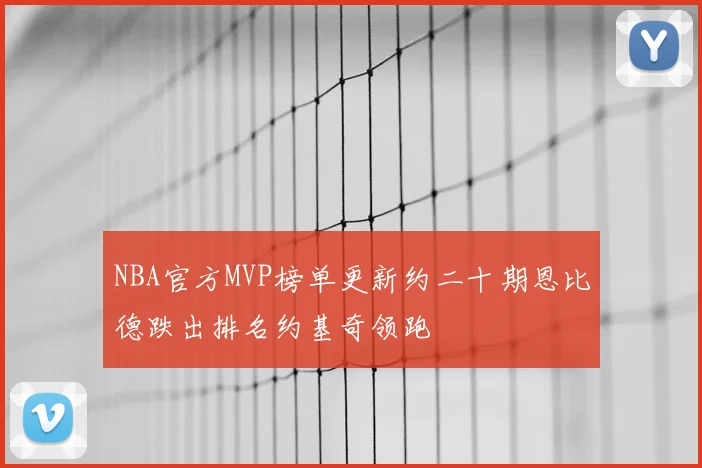 NBA官方MVP榜单更新约二十期恩比德跌出排名约基奇领跑