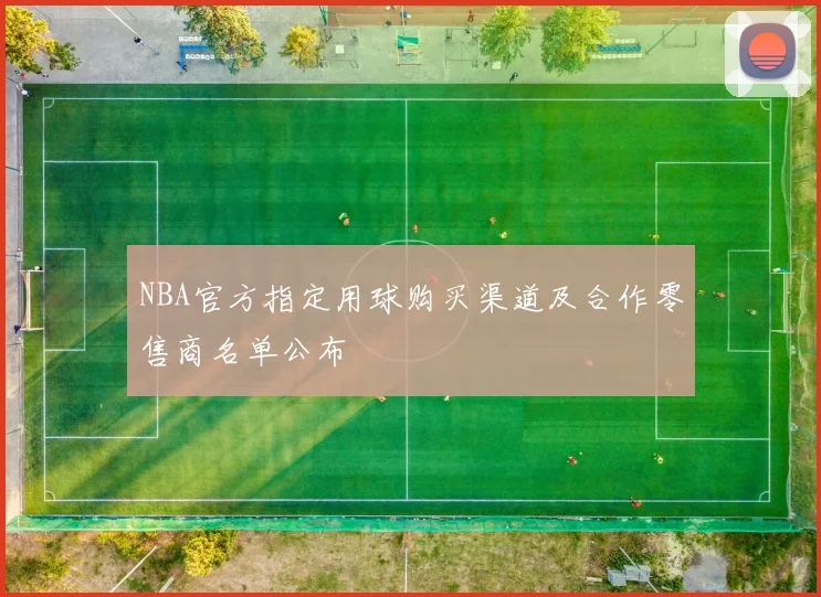 NBA官方指定用球购买渠道及合作零售商名单公布