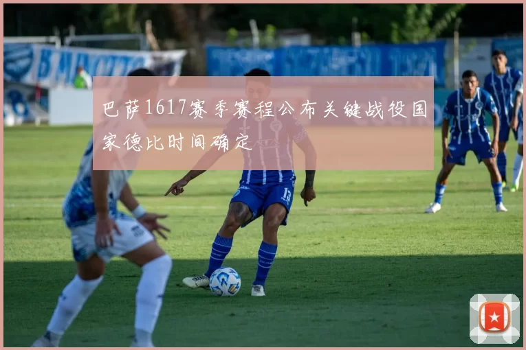 巴萨1617赛季赛程公布关键战役国家德比时间确定