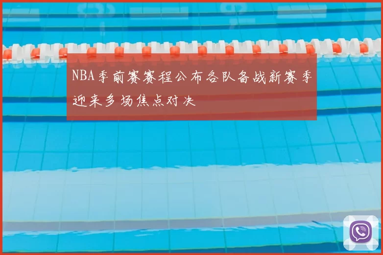 NBA季前赛赛程公布各队备战新赛季迎来多场焦点对决
