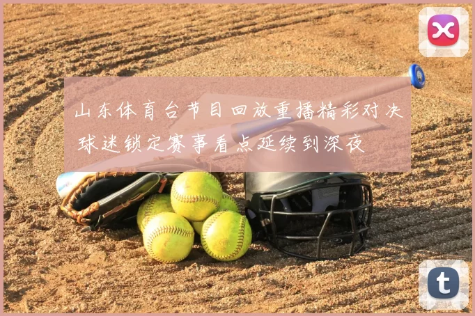 山东体育台节目回放重播精彩对决 球迷锁定赛事看点延续到深夜
