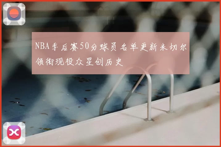 NBA季后赛50分球员名单更新米切尔领衔现役众星创历史