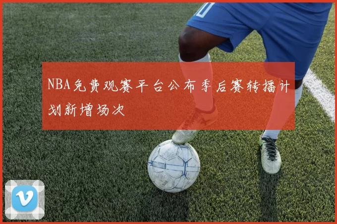 NBA免费观赛平台公布季后赛转播计划新增场次