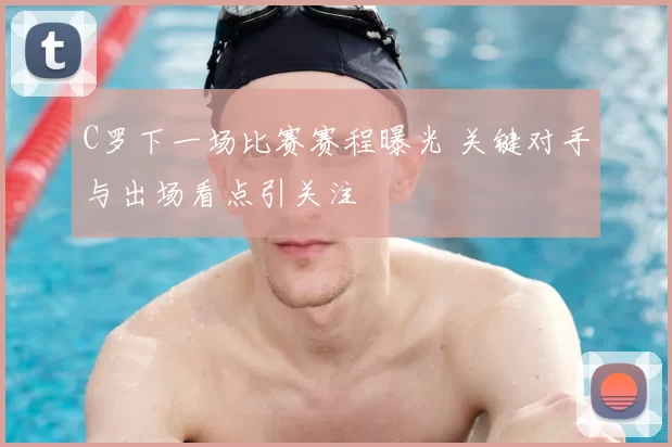 C罗下一场比赛赛程曝光 关键对手与出场看点引关注