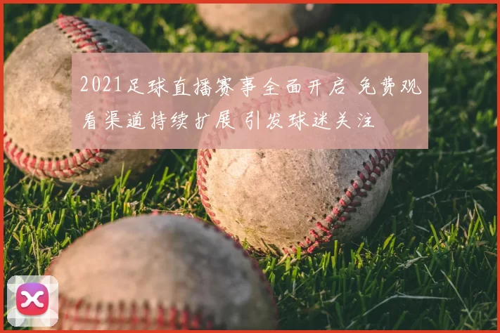 2021足球直播赛事全面开启 免费观看渠道持续扩展 引发球迷关注