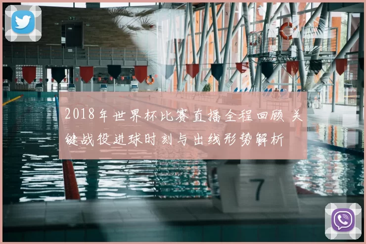 2018年世界杯比赛直播全程回顾 关键战役进球时刻与出线形势解析