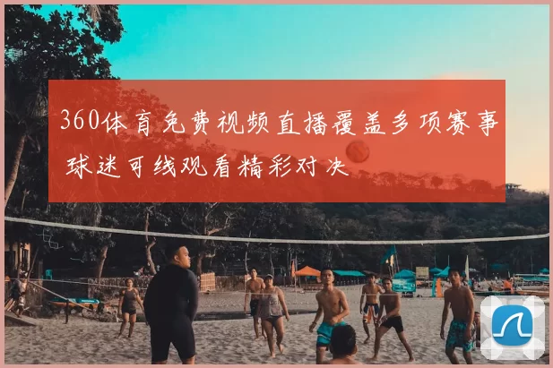 360体育免费视频直播覆盖多项赛事 球迷可线观看精彩对决
