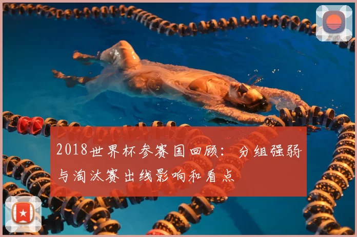 2018世界杯参赛国回顾:分组强弱与淘汰赛出线影响和看点