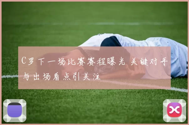 C罗下一场比赛赛程曝光 关键对手与出场看点引关注