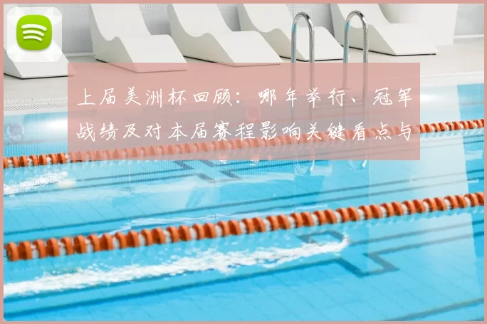上届美洲杯回顾：哪年举行、冠军战绩及对本届赛程影响关键看点与展望
