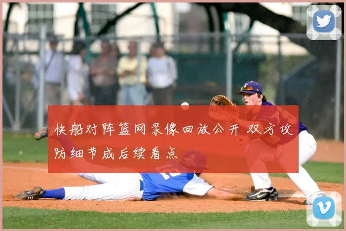 快船对阵篮网录像回放公开 双方攻防细节成后续看点