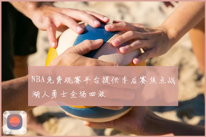 NBA免费观赛平台提供季后赛焦点战湖人勇士全场回放