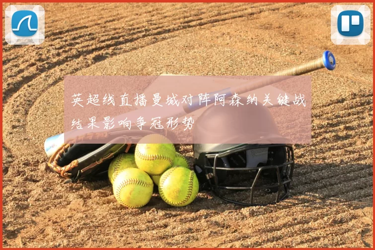 英超线直播曼城对阵阿森纳关键战结果影响争冠形势