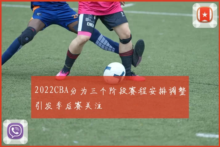 2022CBA分为三个阶段赛程安排调整引发季后赛关注