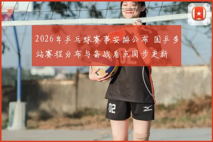 2026年乒乓球赛事安排公布 国乒多站赛程分布与备战看点同步更新