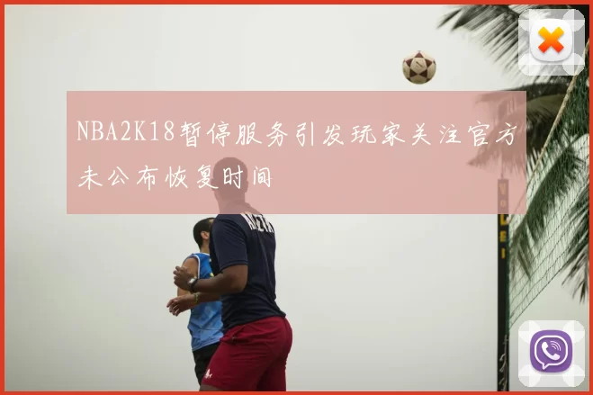 NBA2K18暂停服务引发玩家关注官方未公布恢复时间