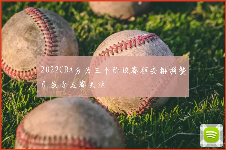 2022CBA分为三个阶段赛程安排调整引发季后赛关注