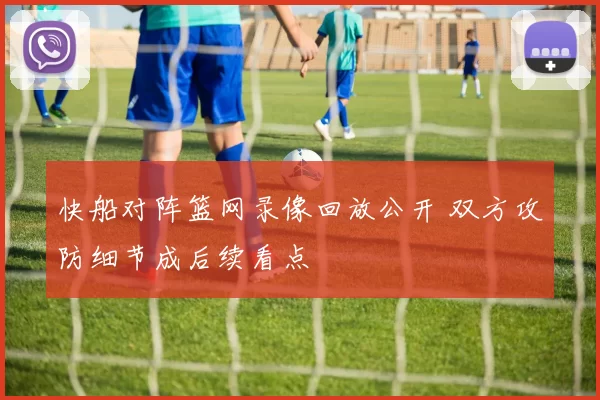 快船对阵篮网录像回放公开 双方攻防细节成后续看点
