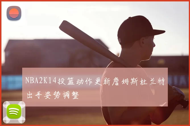 NBA2K14投篮动作更新詹姆斯杜兰特出手姿势调整
