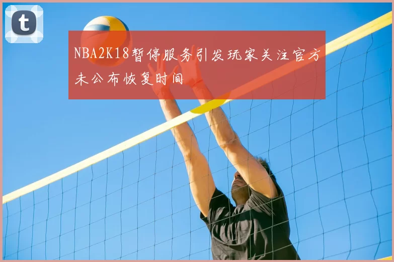 NBA2K18暂停服务引发玩家关注官方未公布恢复时间