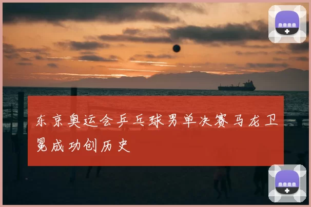 东京奥运会乒乓球男单决赛马龙卫冕成功创历史