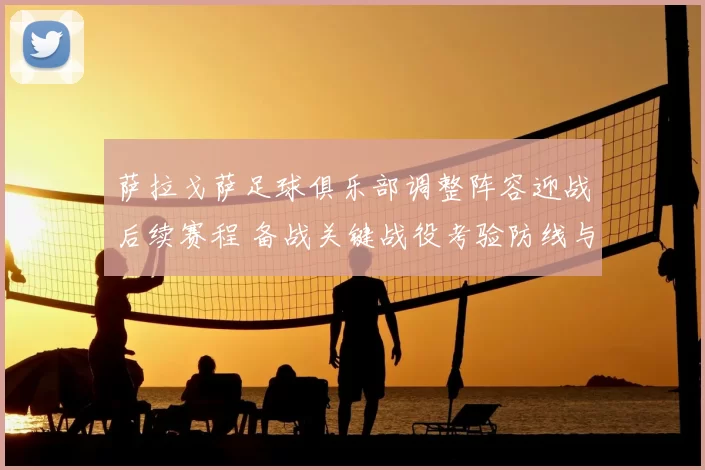 萨拉戈萨足球俱乐部调整阵容迎战后续赛程 备战关键战役考验防线与进攻效率