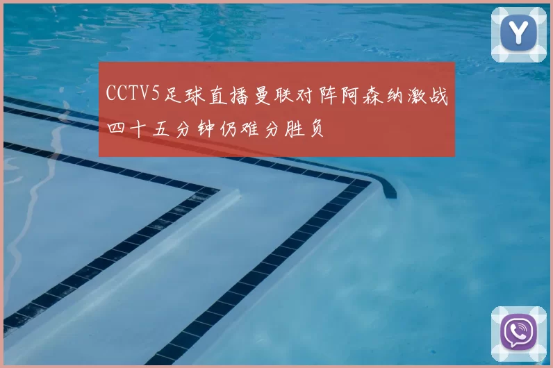 CCTV5足球直播曼联对阵阿森纳激战四十五分钟仍难分胜负