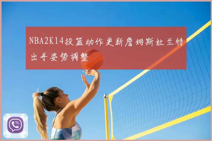 NBA2K14投篮动作更新詹姆斯杜兰特出手姿势调整