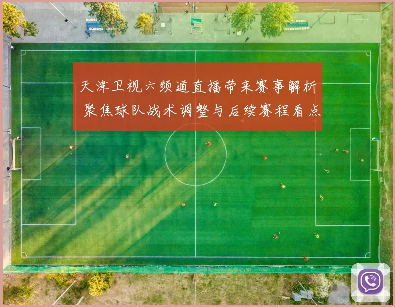 天津卫视六频道直播带来赛事解析 聚焦球队战术调整与后续赛程看点