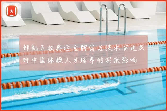 邹凯五枚奥运金牌背后技术演进及对中国体操人才培养的实践影响