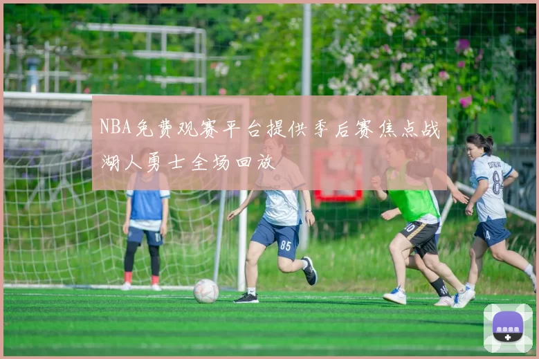 NBA免费观赛平台提供季后赛焦点战湖人勇士全场回放