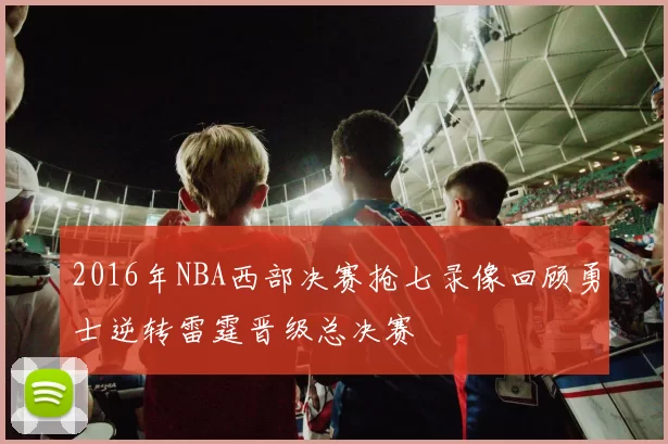 2016年NBA西部决赛抢七录像回顾勇士逆转雷霆晋级总决赛